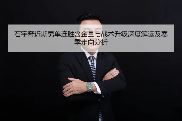 石宇奇近期男单连胜含金量与战术升级深度解读及赛季走向分析